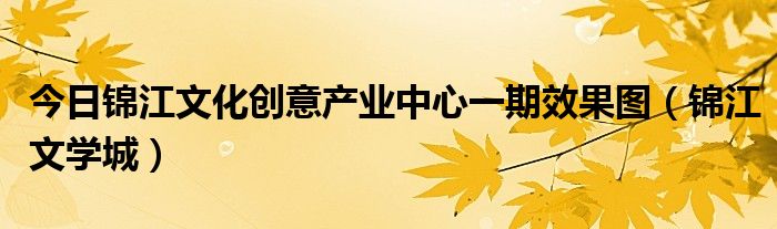 今日锦江文化创意产业中心一期效果图（锦江文学城）