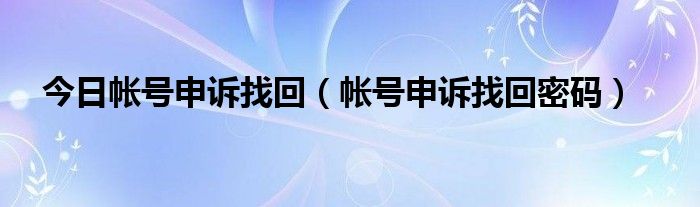 今日帐号申诉找回（帐号申诉找回密码）