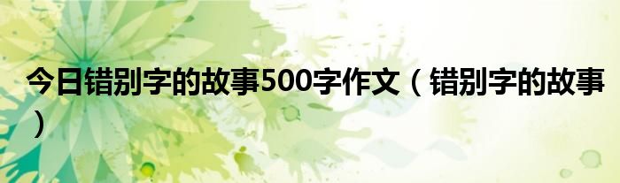 今日错别字的故事500字作文（错别字的故事）