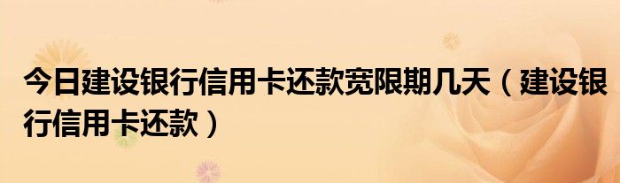 今日建设银行信用卡还款宽限期几天（建设银行信用卡还款）