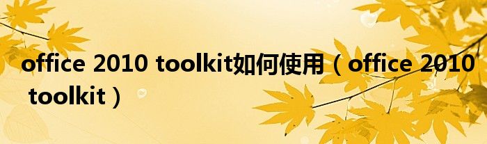 office 2010 toolkit如何使用（office 2010 toolkit）