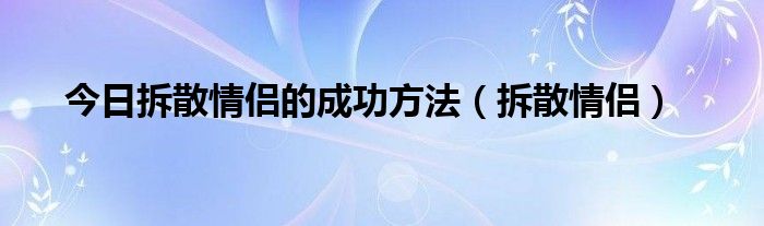 今日拆散情侣的成功方法（拆散情侣）