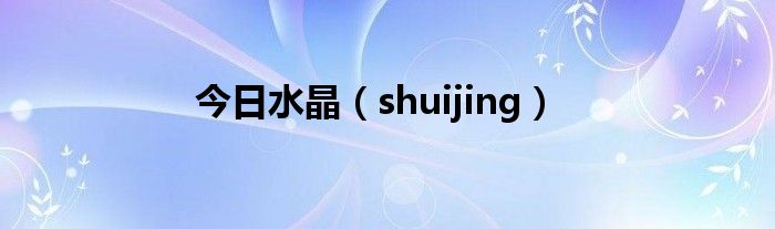 今日水晶（shuijing）