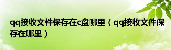 qq接收文件保存在c盘哪里（qq接收文件保存在哪里）