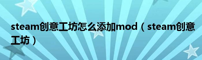 steam创意工坊怎么添加mod（steam创意工坊）