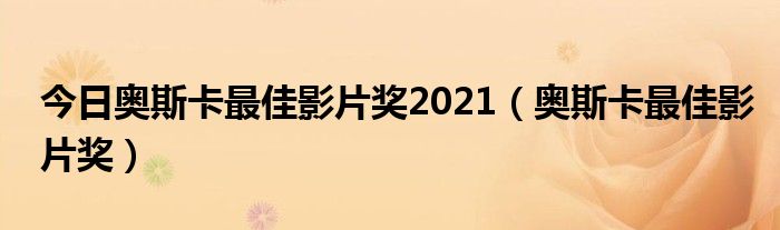 今日奥斯卡最佳影片奖2021（奥斯卡最佳影片奖）