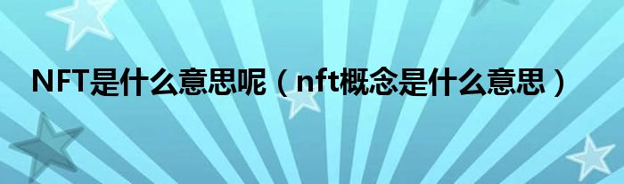 NFT是什么意思呢（nft概念是什么意思）