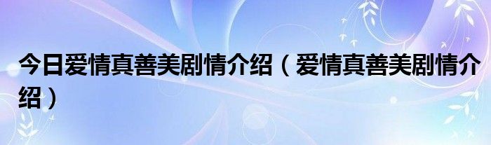 今日爱情真善美剧情介绍（爱情真善美剧情介绍）