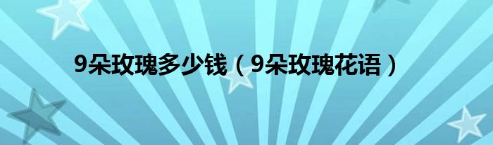 9朵玫瑰多少钱（9朵玫瑰花语）