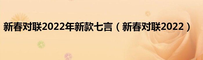 新春对联2022年新款七言（新春对联2022）