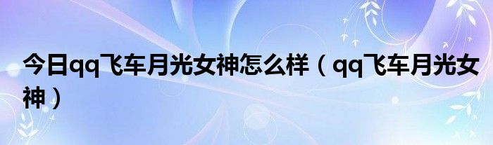 今日qq飞车月光女神怎么样（qq飞车月光女神）