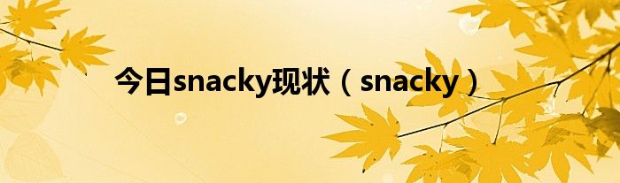 今日snacky现状（snacky）