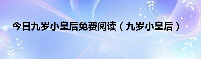 今日九岁小皇后免费阅读（九岁小皇后）