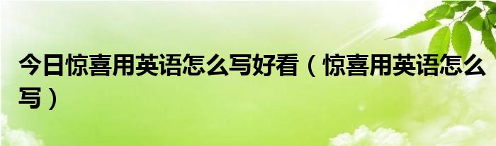 今日惊喜用英语怎么写好看（惊喜用英语怎么写）