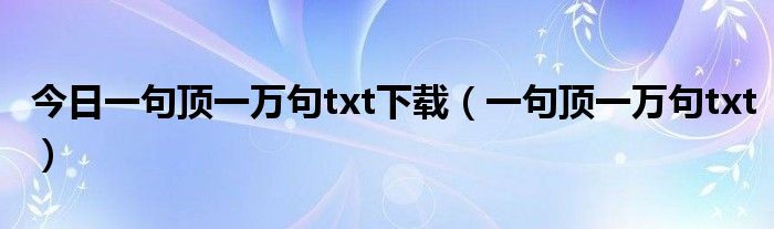 今日一句顶一万句txt下载（一句顶一万句txt）