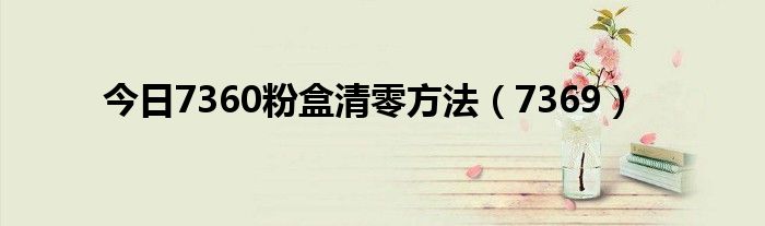 今日7360粉盒清零方法（7369）