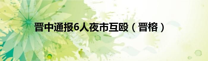 晋中通报6人夜市互殴（晋榕）