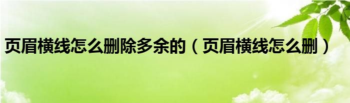 页眉横线怎么删除多余的（页眉横线怎么删）