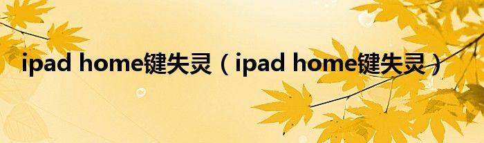 ipad home键失灵（ipad home键失灵）