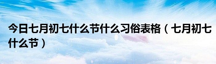 今日七月初七什么节什么习俗表格（七月初七什么节）