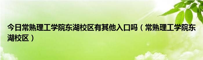 今日常熟理工学院东湖校区有其他入口吗（常熟理工学院东湖校区）