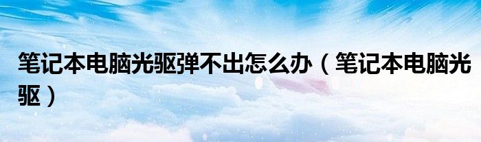 笔记本电脑光驱弹不出怎么办（笔记本电脑光驱）