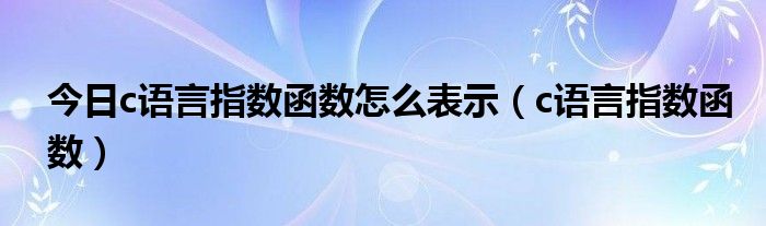 今日c语言指数函数怎么表示（c语言指数函数）