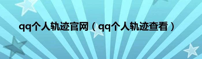 qq个人轨迹官网（qq个人轨迹查看）