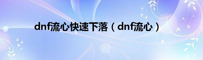 dnf流心快速下落（dnf流心）