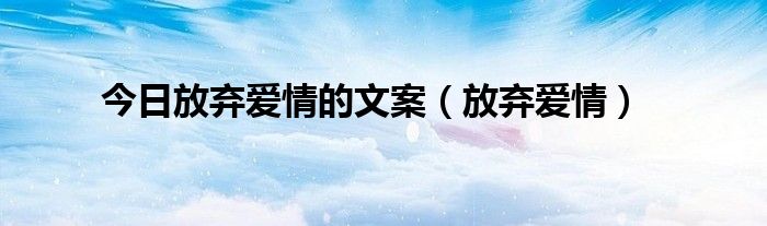 今日放弃爱情的文案（放弃爱情）