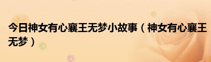 今日神女有心襄王无梦小故事（神女有心襄王无梦）