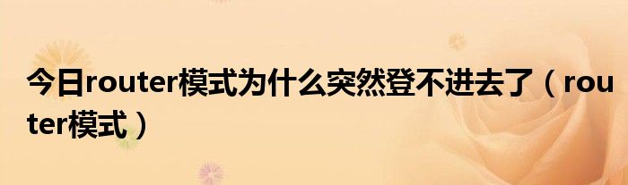 今日router模式为什么突然登不进去了（router模式）