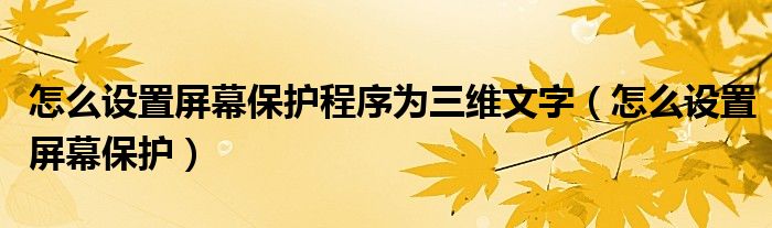 怎么设置屏幕保护程序为三维文字（怎么设置屏幕保护）