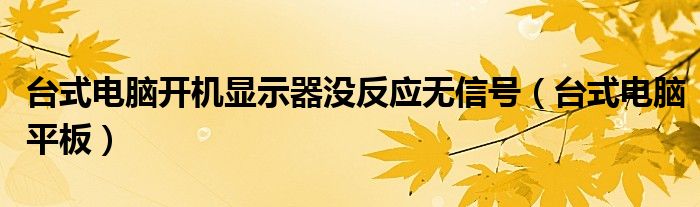 台式电脑开机显示器没反应无信号（台式电脑平板）