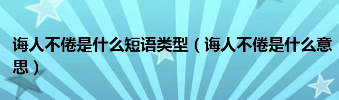 诲人不倦是什么短语类型（诲人不倦是什么意思）