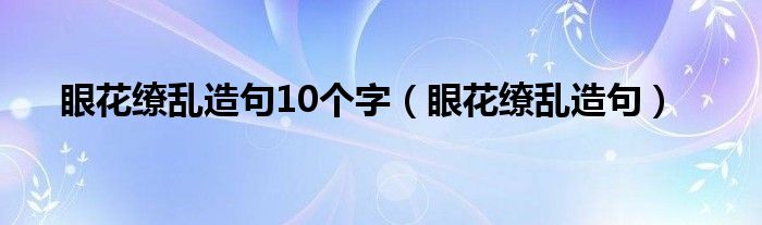 眼花缭乱造句10个字（眼花缭乱造句）