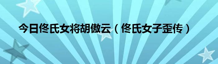 今日佟氏女将胡傲云（佟氏女子歪传）