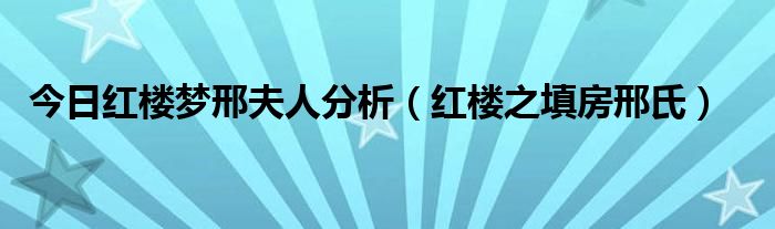 今日红楼梦邢夫人分析（红楼之填房邢氏）