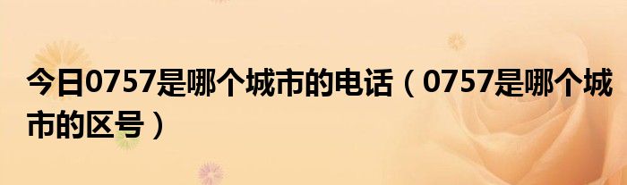 今日0757是哪个城市的电话（0757是哪个城市的区号）