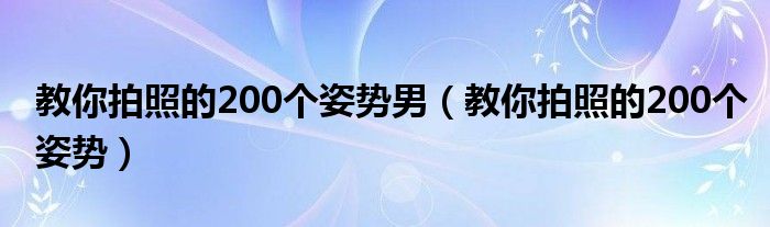 教你拍照的200个姿势男（教你拍照的200个姿势）