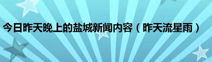 今日昨天晚上的盐城新闻内容（昨天流星雨）