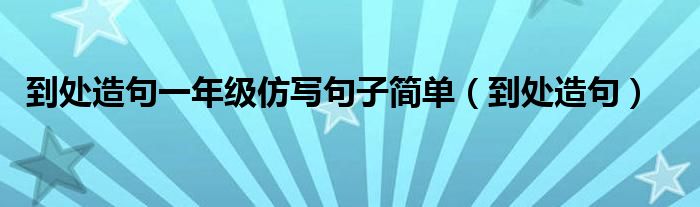 到处造句一年级仿写句子简单（到处造句）