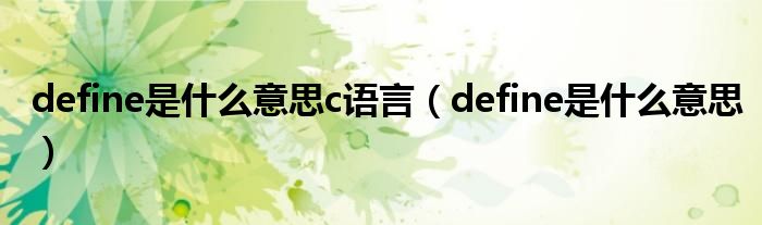 define是什么意思c语言（define是什么意思）