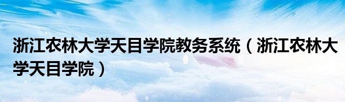 浙江农林大学天目学院教务系统（浙江农林大学天目学院）