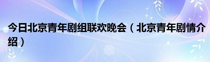 今日北京青年剧组联欢晚会（北京青年剧情介绍）