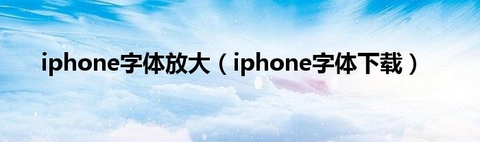 iphone字体放大（iphone字体下载）