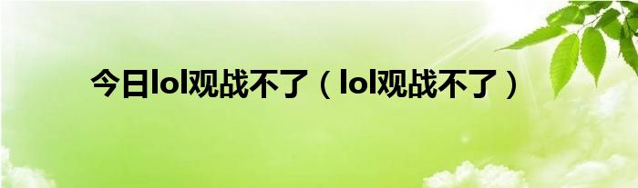 今日lol观战不了（lol观战不了）