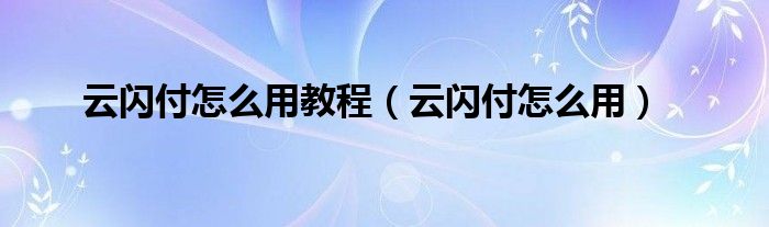 云闪付怎么用教程（云闪付怎么用）