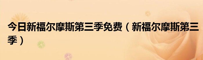 今日新福尔摩斯第三季免费（新福尔摩斯第三季）