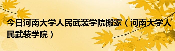 今日河南大学人民武装学院搬家（河南大学人民武装学院）